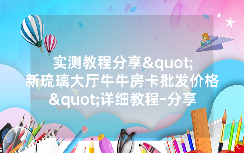 实测教程分享"新琉璃大厅牛牛房卡批发价格"详细教程-分享