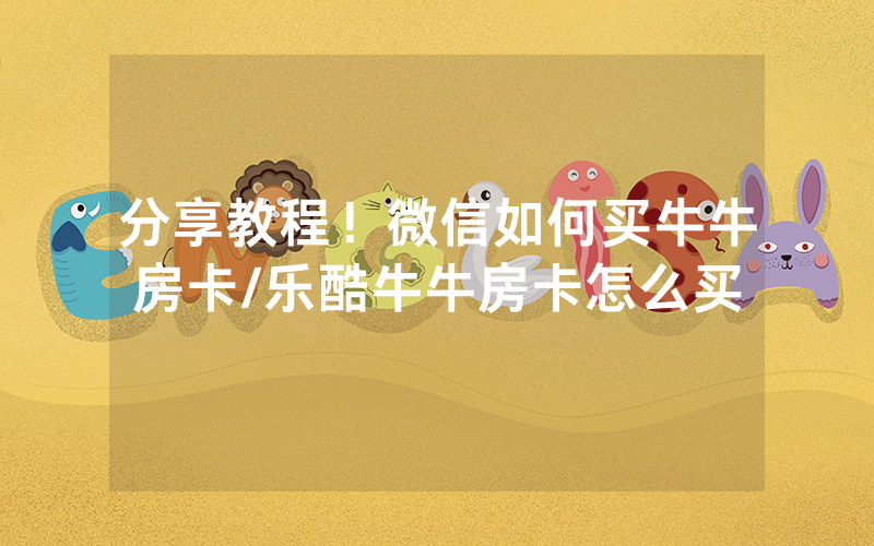 分享教程！微信如何买牛牛房卡/乐酷牛牛房卡怎么买