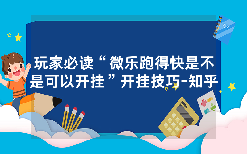 玩家必读“微乐跑得快是不是可以开挂”开挂技巧-知乎