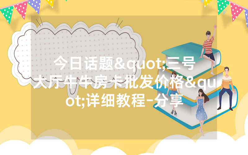 今日话题"三号大厅牛牛房卡批发价格"详细教程-分享