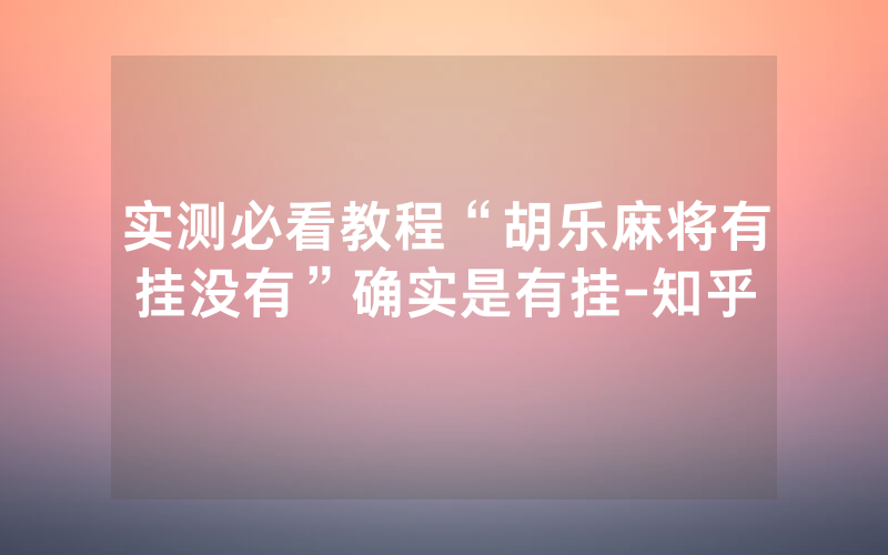 实测必看教程“胡乐麻将有挂没有”确实是有挂-知乎