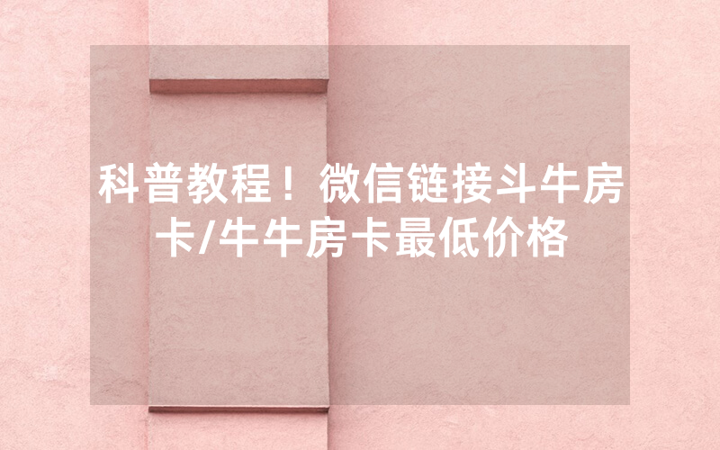 科普教程！微信链接斗牛房卡/牛牛房卡最低价格