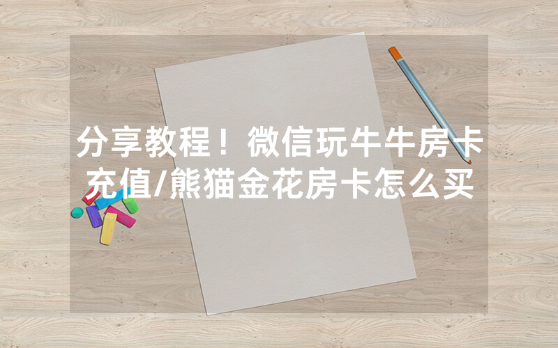 分享教程！微信玩牛牛房卡充值/熊猫金花房卡怎么买