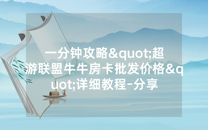 一分钟攻略"超游联盟牛牛房卡批发价格"详细教程-分享