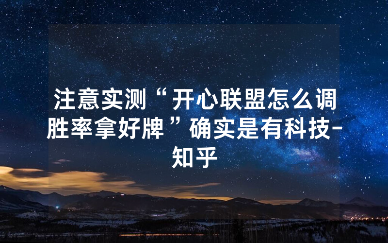 注意实测“开心联盟怎么调胜率拿好牌”确实是有科技-知乎