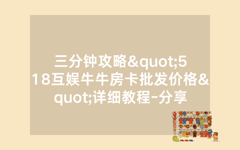 三分钟攻略"518互娱牛牛房卡批发价格"详细教程-分享