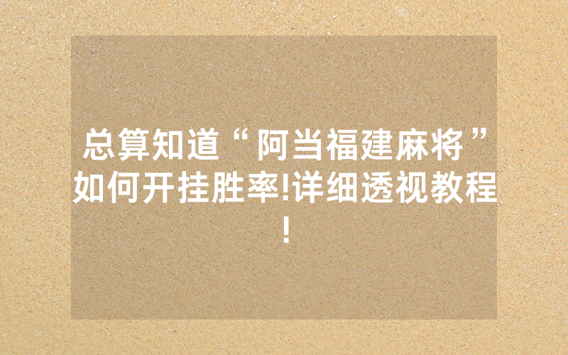 总算知道“阿当福建麻将”如何开挂胜率!详细透视教程!