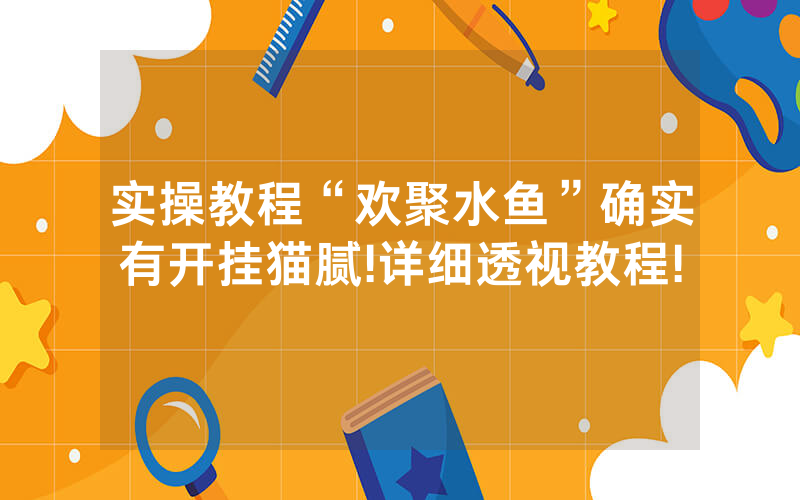 实操教程“欢聚水鱼”确实有开挂猫腻!详细透视教程!