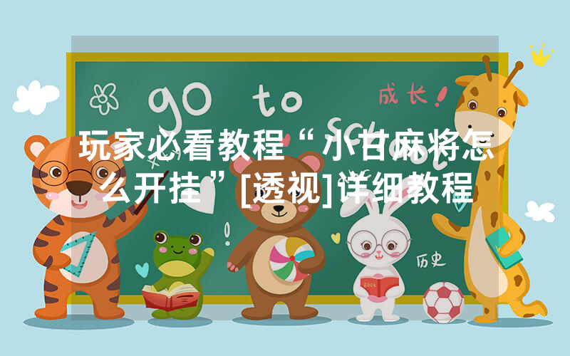 玩家必看教程“小甘麻将怎么开挂”[透视]详细教程