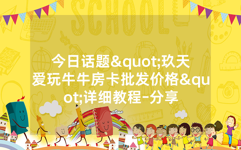 今日话题"玖天爱玩牛牛房卡批发价格"详细教程-分享