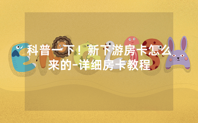 科普一下！新下游房卡怎么来的-详细房卡教程