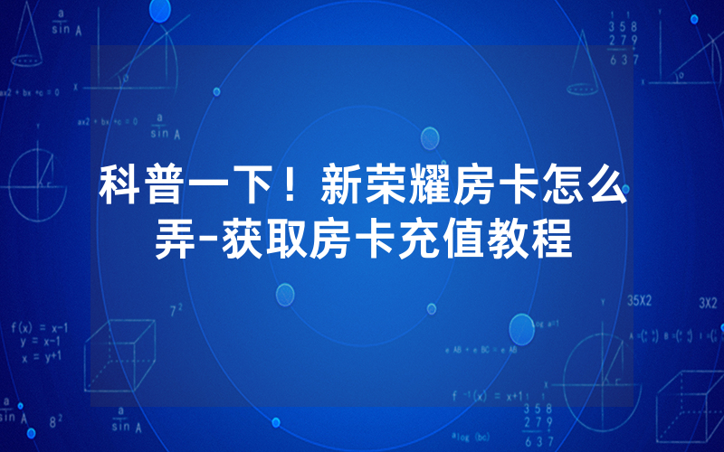 科普一下！新荣耀房卡怎么弄-获取房卡充值教程