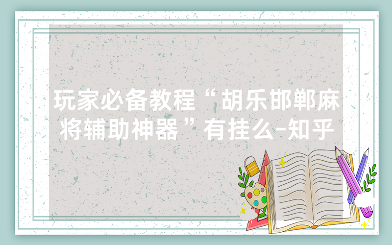 玩家必备教程“胡乐邯郸麻将辅助神器”有挂么-知乎