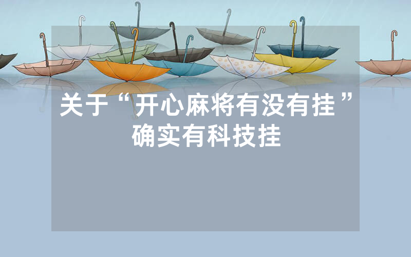关于“开心麻将有没有挂”确实有科技挂