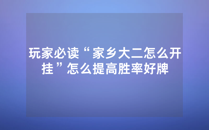 玩家必读“家乡大二怎么开挂”怎么提高胜率好牌