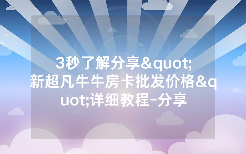 3秒了解分享"新超凡牛牛房卡批发价格"详细教程-分享