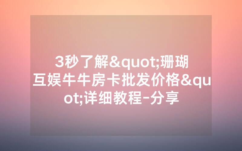 3秒了解"珊瑚互娱牛牛房卡批发价格"详细教程-分享