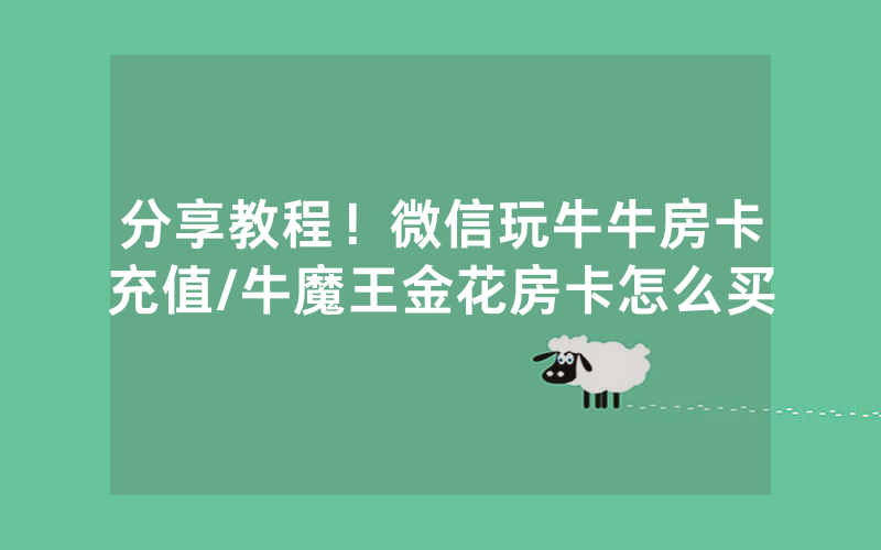 分享教程！微信玩牛牛房卡充值/牛魔王金花房卡怎么买