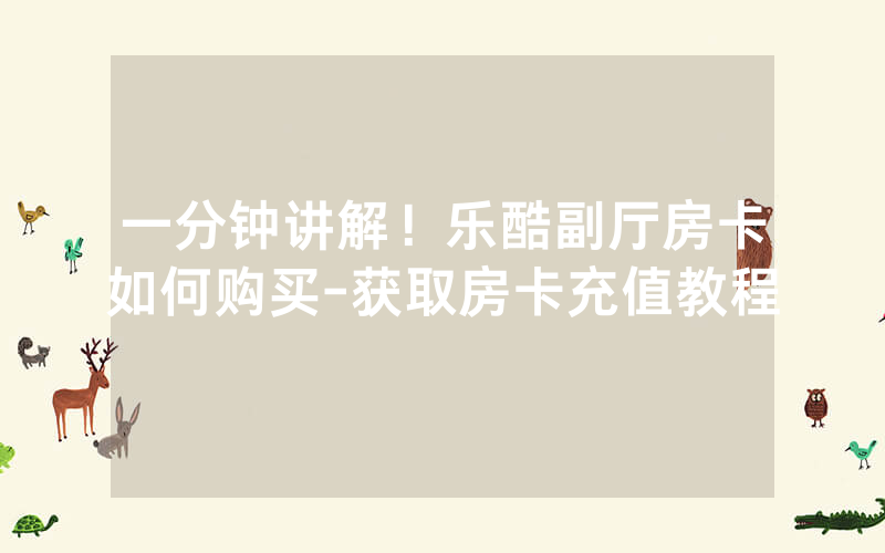 一分钟讲解！乐酷副厅房卡如何购买-获取房卡充值教程