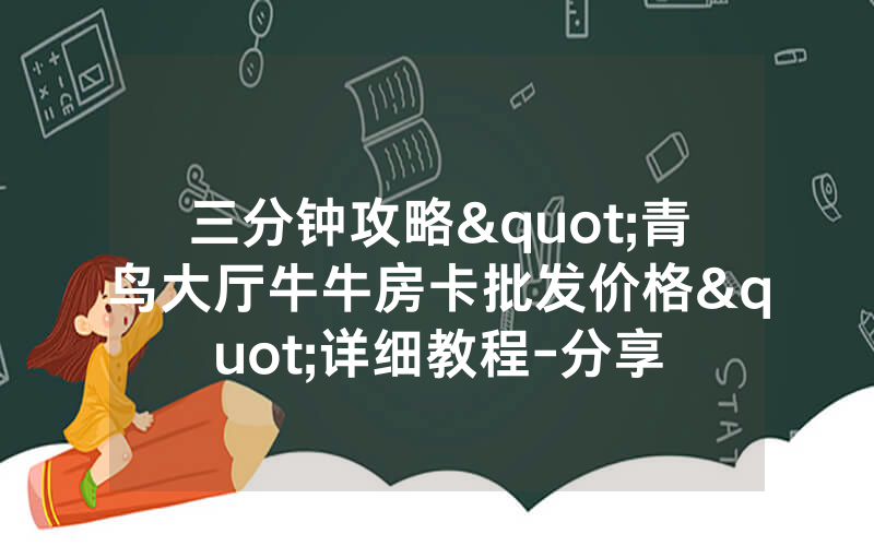 三分钟攻略"青鸟大厅牛牛房卡批发价格"详细教程-分享
