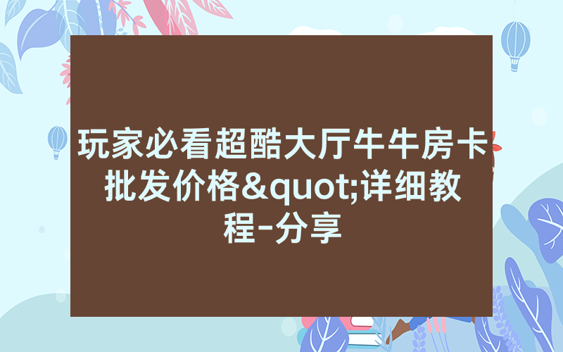 玩家必看超酷大厅牛牛房卡批发价格"详细教程-分享