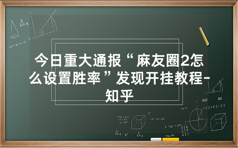 今日重大通报“麻友圈2怎么设置胜率”发现开挂教程-知乎