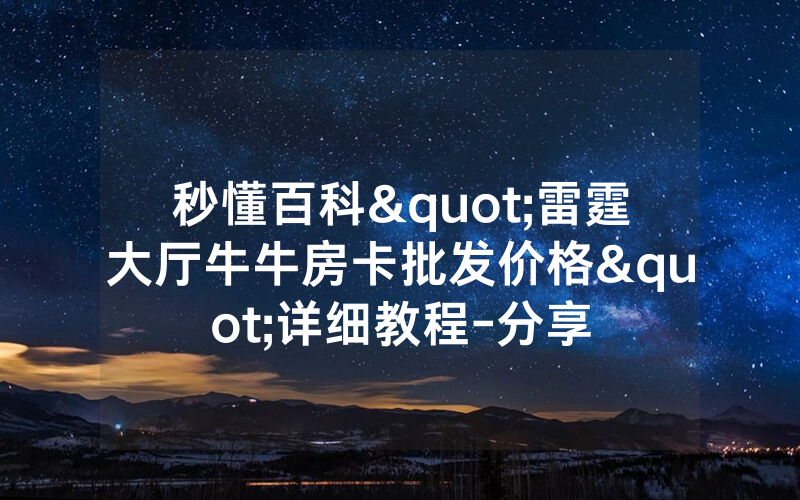 秒懂百科"雷霆大厅牛牛房卡批发价格"详细教程-分享
