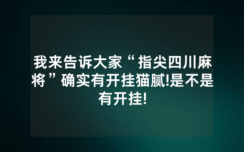 我来告诉大家“指尖四川麻将”确实有开挂猫腻!是不是有开挂!