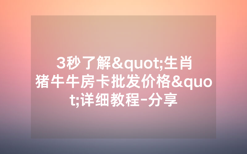 3秒了解"生肖猪牛牛房卡批发价格"详细教程-分享