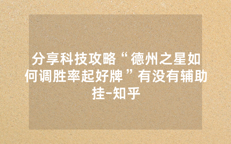 分享科技攻略“德州之星如何调胜率起好牌”有没有辅助挂-知乎