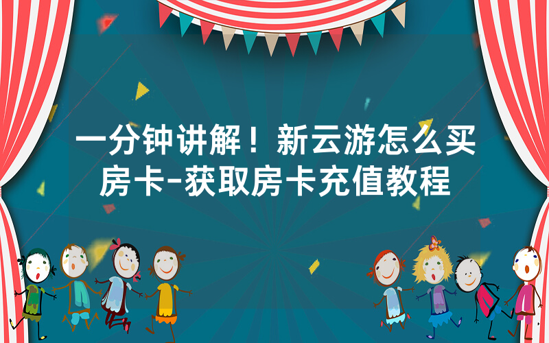 一分钟讲解！新云游怎么买房卡-获取房卡充值教程