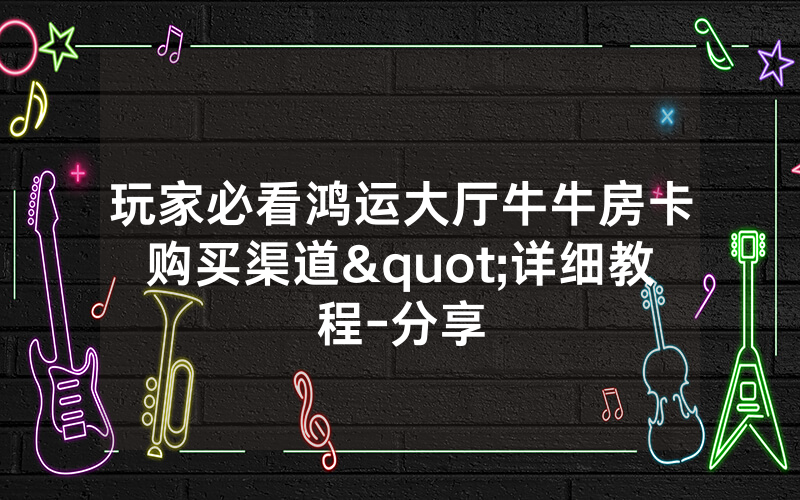 玩家必看鸿运大厅牛牛房卡购买渠道"详细教程-分享
