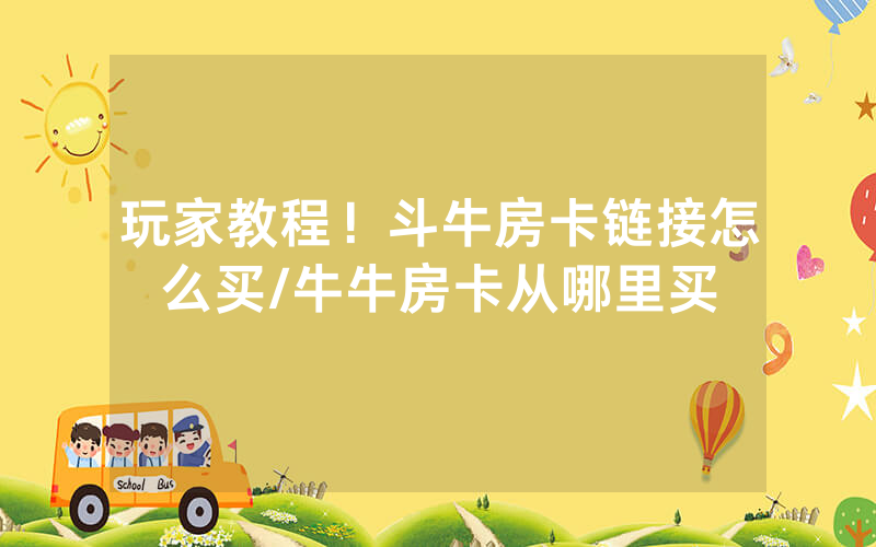 玩家教程！斗牛房卡链接怎么买/牛牛房卡从哪里买