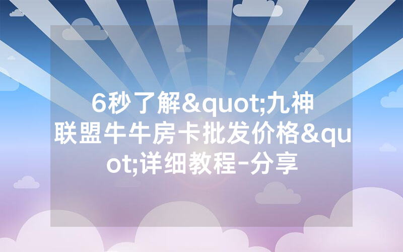 6秒了解"九神联盟牛牛房卡批发价格"详细教程-分享