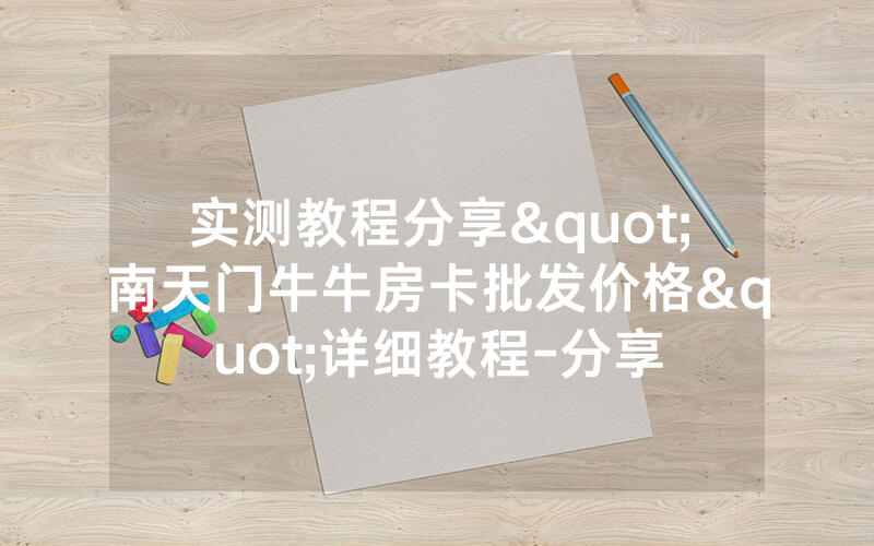 实测教程分享"南天门牛牛房卡批发价格"详细教程-分享