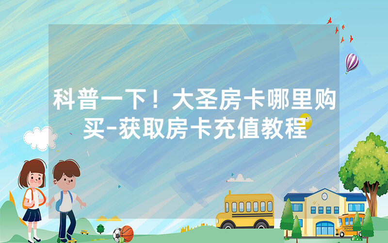 科普一下！大圣房卡哪里购买-获取房卡充值教程