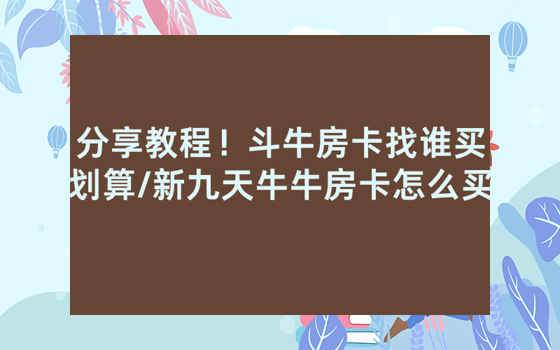 分享教程！斗牛房卡找谁买划算/新九天牛牛房卡怎么买