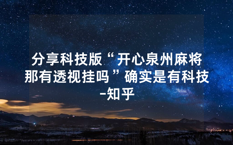 分享科技版“开心泉州麻将那有透视挂吗”确实是有科技-知乎