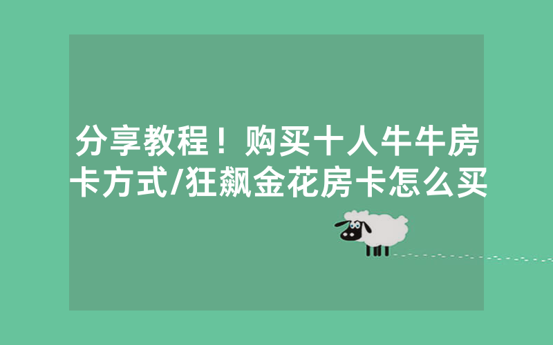 分享教程！购买十人牛牛房卡方式/狂飙金花房卡怎么买
