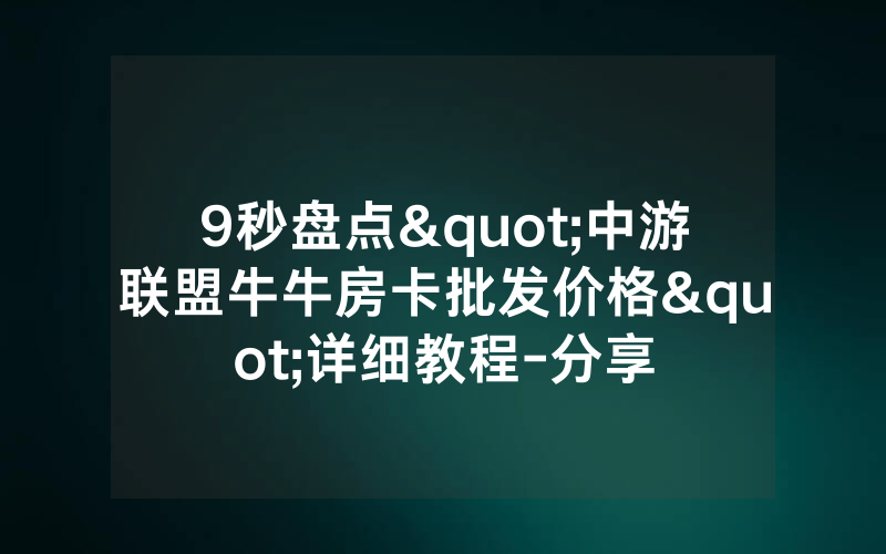 9秒盘点"中游联盟牛牛房卡批发价格"详细教程-分享