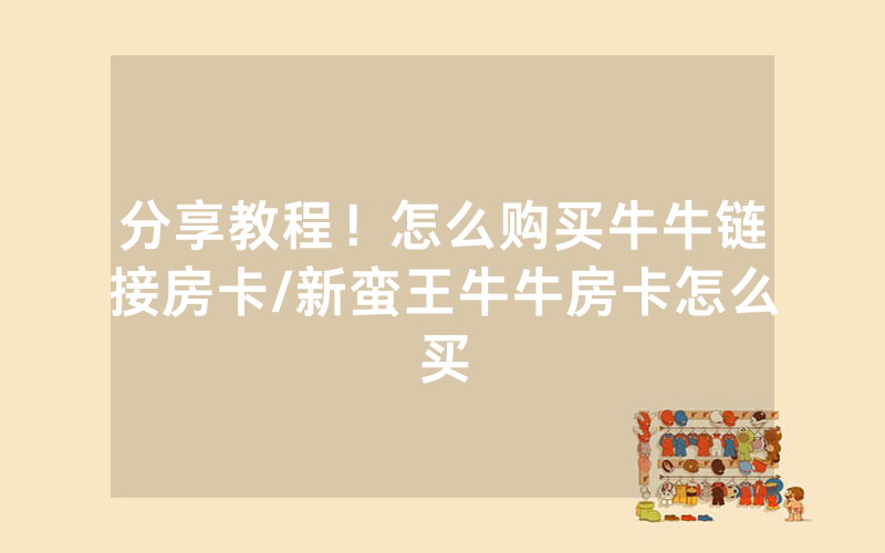 分享教程！怎么购买牛牛链接房卡/新蛮王牛牛房卡怎么买