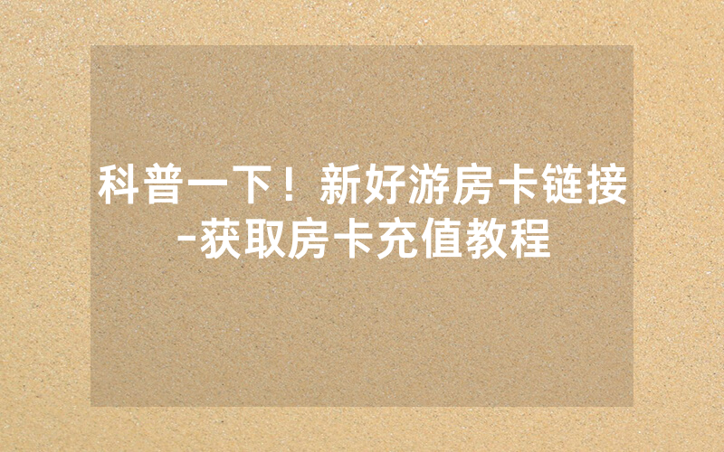 科普一下！新好游房卡链接-获取房卡充值教程