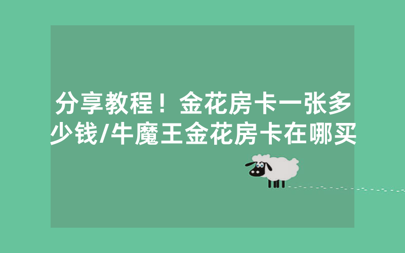 分享教程！金花房卡一张多少钱/牛魔王金花房卡在哪买