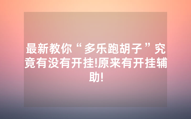 最新教你“多乐跑胡子”究竟有没有开挂!原来有开挂辅助!