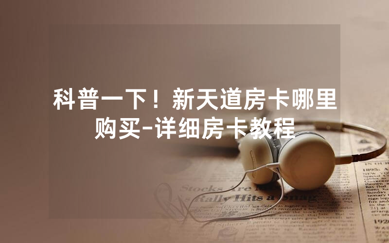科普一下！新天道房卡哪里购买-详细房卡教程