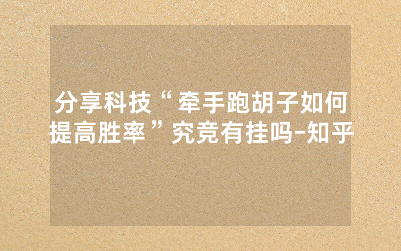 分享科技“牵手跑胡子如何提高胜率”究竞有挂吗-知乎