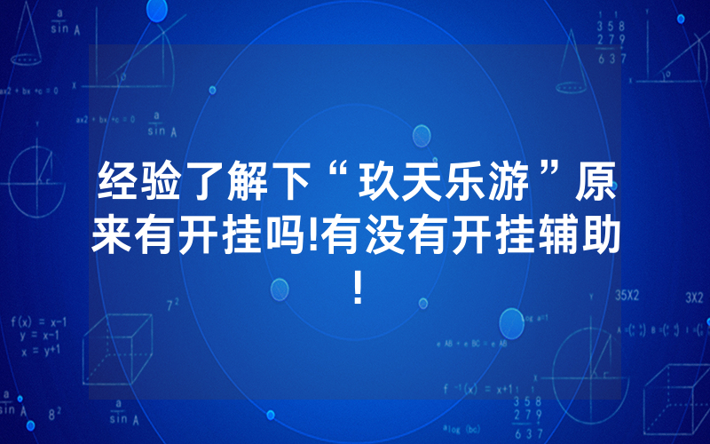 经验了解下“玖天乐游”原来有开挂吗!有没有开挂辅助!