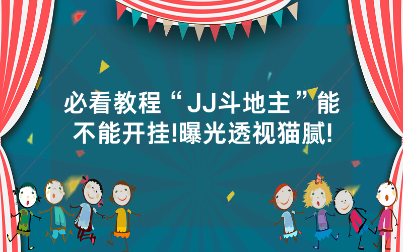 必看教程“JJ斗地主”能不能开挂!曝光透视猫腻!