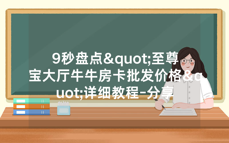 9秒盘点"至尊宝大厅牛牛房卡批发价格"详细教程-分享