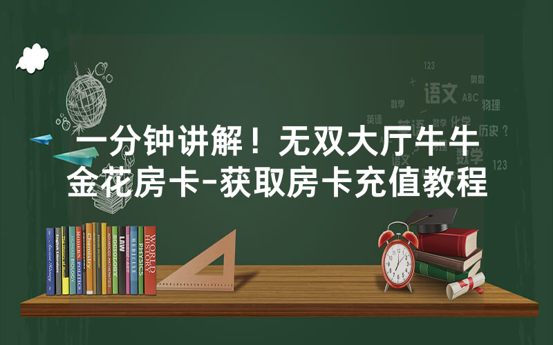 一分钟讲解！无双大厅牛牛金花房卡-获取房卡充值教程